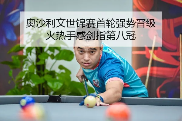 奥沙利文世锦赛首轮强势晋级 火热手感剑指第八冠