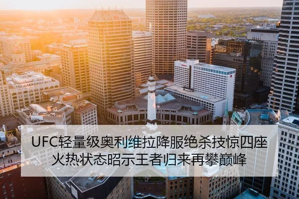 UFC轻量级奥利维拉降服绝杀技惊四座 火热状态昭示王者归来再攀巅峰