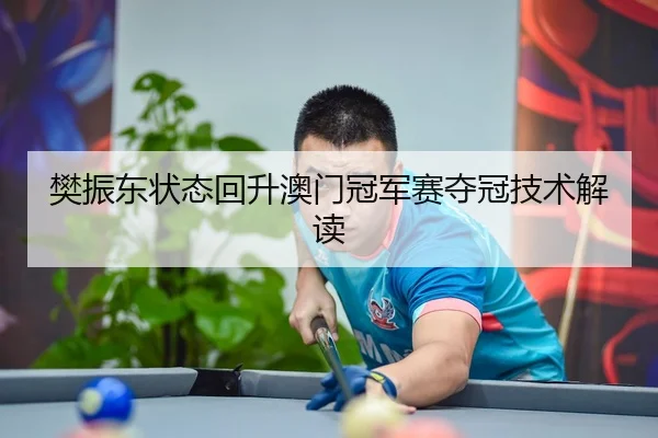 樊振东状态回升澳门冠军赛夺冠技术解读