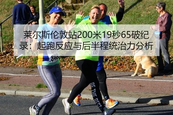 莱尔斯伦敦站200米19秒65破纪录：起跑反应与后半程统治力分析